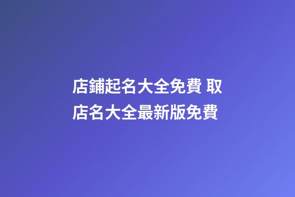店鋪起名大全免費 取店名大全最新版免費-第1張-店鋪起名-玄機派